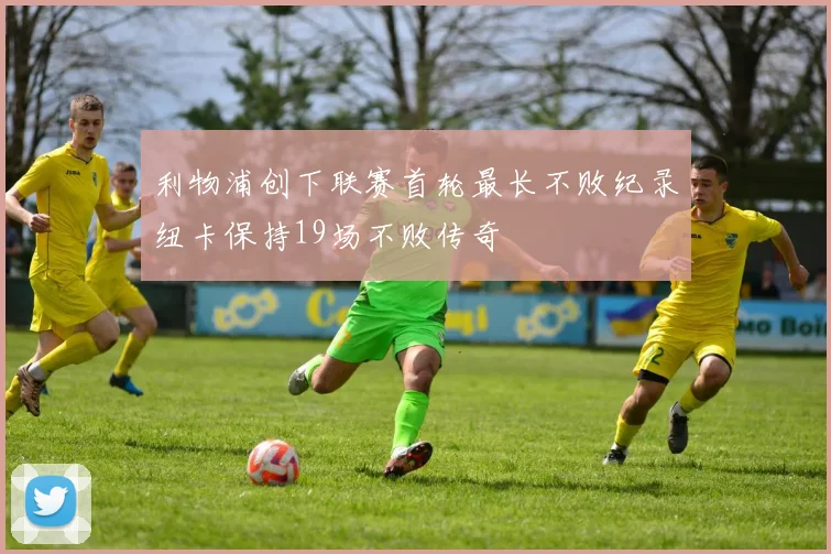 利物浦创下联赛首轮最长不败纪录纽卡保持19场不败传奇