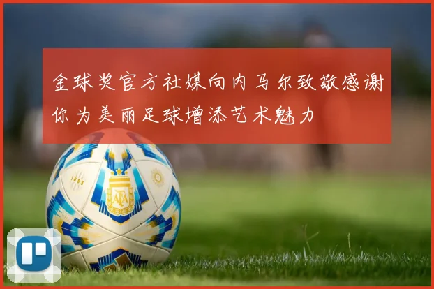 金球奖官方社媒向内马尔致敬感谢你为美丽足球增添艺术魅力