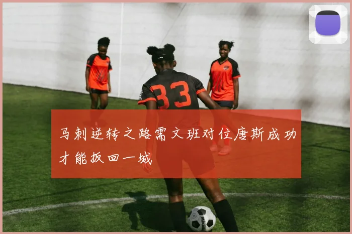 马刺逆转之路需文班对位唐斯成功才能扳回一城