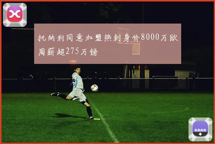 托纳利同意加盟热刺身价8000万欧周薪超275万镑