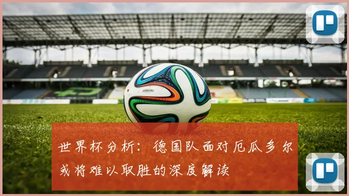 世界杯分析：德国队面对厄瓜多尔或将难以取胜的深度解读