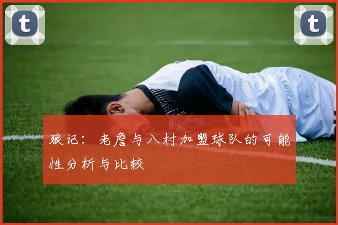 狼记：老詹与八村加盟球队的可能性分析与比较