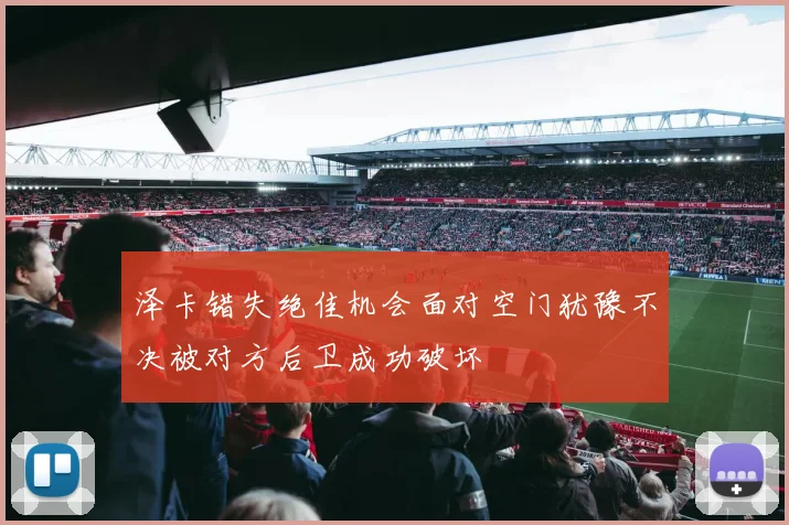 泽卡错失绝佳机会面对空门犹豫不决被对方后卫成功破坏