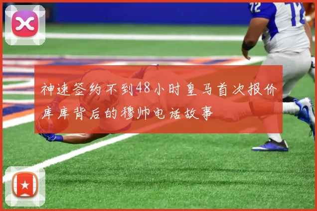 神速签约不到48小时皇马首次报价库库背后的穆帅电话故事